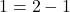 1 = 2-1