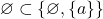 \varnothing \subset \{\varnothing, \{a\}\}