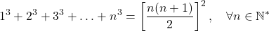 \[1^3 + 2^3 + 3^3 + \ldots + n^3 = \left[\frac{n(n+1)}{2}\right]^2, \quad \forall n \in \mathbb{N}^*\]