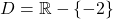 \[D = \mathbb{R} - \{-2\}\]