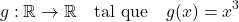 \[g: \mathbb{R} \rightarrow \mathbb{R} \quad \text{tal que} \quad g(x) = x^3\]
