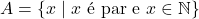 A = \{x \mid x \text{ &eacute; par e } x \in \mathbb{N}\}