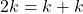 2k = k + k