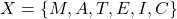 \[X = \{M, A, T, E, I, C\}\]