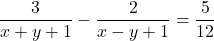 \dfrac{3}{x+y+1} - \dfrac{2}{x-y+1} = \dfrac{5}{12}