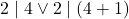 \[2\mid4 \lor 2\mid(4+1)\]