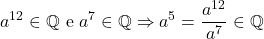 \[a^{12} \in \mathbb{Q} \ \text{e} \ a^7 \in \mathbb{Q} \Rightarrow a^5 = \frac{a^{12}}{a^7} \in \mathbb{Q}\]