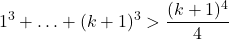\[1^3 + \ldots + (k+1)^3 > \frac{(k+1)^4}{4}\]