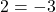 2 = -3