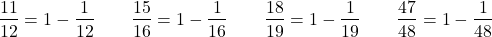 \[\frac{11}{12} = 1 - \frac{1}{12} \qquad \frac{15}{16} = 1 - \frac{1}{16} \qquad \frac{18}{19} = 1 - \frac{1}{19} \qquad \frac{47}{48} = 1 - \frac{1}{48}\]