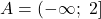 A = (-\infty;\ 2]