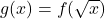 g(x) = f(\sqrt{x})