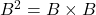 B^2 = B \times B