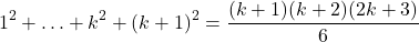 \[1^2 + \ldots + k^2 + (k+1)^2 = \frac{(k+1)(k+2)(2k+3)}{6}\]