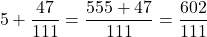 \[5 + \frac{47}{111} = \frac{555 + 47}{111} = \frac{602}{111}\]