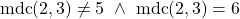 \[\text{mdc}(2,3)\neq5 \ \land \ \text{mdc}(2,3)=6\]