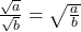 \frac{\sqrt{a}}{\sqrt{b}} = \sqrt{\frac{a}{b}}