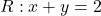 R: x + y = 2