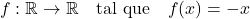 \[f: \mathbb{R} \rightarrow \mathbb{R} \quad \text{tal que} \quad f(x) = -x\]