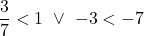 \[\frac{3}{7}<1 \ \lor \ -3<-7\]
