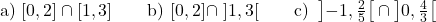 \[\text{a) } [0,2] \cap [1,3] \qquad \text{b) } [0,2] \cap \ ]1,3[ \qquad \text{c) } \left]-1, \tfrac{2}{5}\right[ \cap \left]0, \tfrac{4}{3}\right[\]