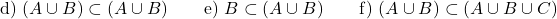 \[\text{d) } (A \cup B) \subset (A \cup B) \qquad \text{e) } B \subset (A \cup B) \qquad \text{f) } (A \cup B) \subset (A \cup B \cup C)\]