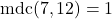 \text{mdc}(7, 12) = 1