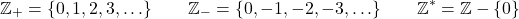 \[\mathbb{Z}_+ = \{0, 1, 2, 3, \ldots\} \qquad \mathbb{Z}_- = \{0, -1, -2, -3, \ldots\} \qquad \mathbb{Z}^* = \mathbb{Z} - \{0\}\]