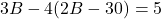 \[3B - 4(2B - 30) = 5\]
