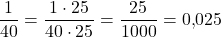 \[\frac{1}{40} = \frac{1 \cdot 25}{40 \cdot 25} = \frac{25}{1000} = 0{,}025\]