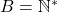 B = \mathbb{N}^*