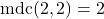 \text{mdc}(2,2) = 2