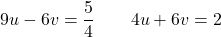 \[9u - 6v = \frac{5}{4} \qquad 4u + 6v = 2\]