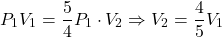 \[P_1 V_1 = \frac{5}{4} P_1 \cdot V_2 \Rightarrow V_2 = \frac{4}{5} V_1\]