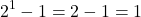 \[2^1 - 1 = 2 - 1 = 1\]