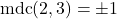 \[\text{mdc}(2, 3) = \pm 1\]