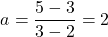 \[a = \frac{5 - 3}{3 - 2} = 2\]