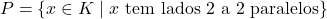 P = \{x \in K \mid x \text{ tem lados 2 a 2 paralelos}\}