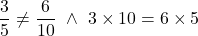 \[\frac{3}{5}\neq\frac{6}{10} \ \land \ 3\times10=6\times5\]
