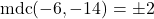 \[\text{mdc}(-6, -14) = \pm 2\]