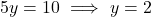 \[5y = 10 \ \Longrightarrow \ y = 2\]