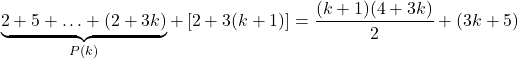 \[\underbrace{2 + 5 + \ldots + (2+3k)}_{P(k)} + \left[2 + 3(k+1)\right] = \frac{(k+1)(4+3k)}{2} + (3k + 5)\]