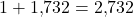 1 + 1{,}732 = 2{,}732