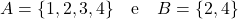 A = \{1, 2, 3, 4\} \quad \text{e} \quad B = \{2, 4\}