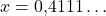 x = 0{,}4111\ldots