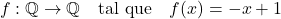 \[f: \mathbb{Q} \rightarrow \mathbb{Q} \quad \text{tal que} \quad f(x) = -x + 1\]