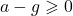 a - g \geqslant 0