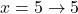 x=5 \to 5