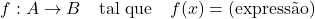 \[f: A \rightarrow B \quad \text{tal que} \quad f(x) = \text{(express&atilde;o)}\]