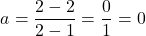 \[a = \frac{2 - 2}{2 - 1} = \frac{0}{1} = 0\]
